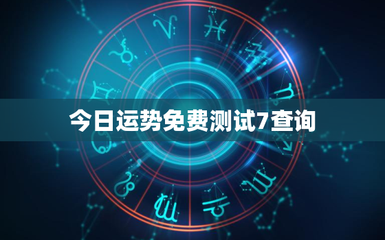 今日运势免费测试7查询，今日运势查询免费算命