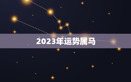 2023年运势属马，2023年属马生肖运势