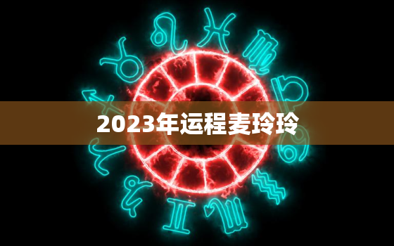 2023年运程麦玲玲，麦玲玲2023年兔年运程