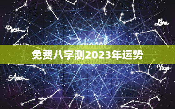 免费八字测2023年运势，算命2023年运势