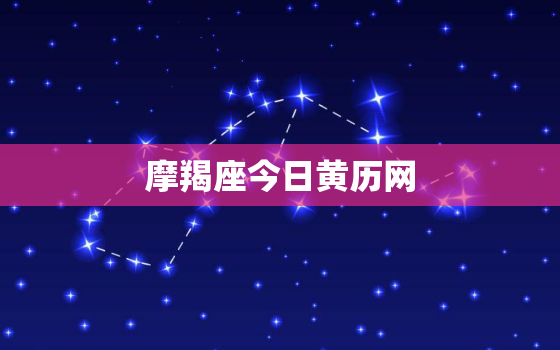 摩羯座今日黄历网，摩羯座座今日