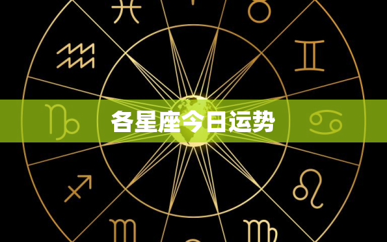 各星座今日运势，各星座今日运势查询