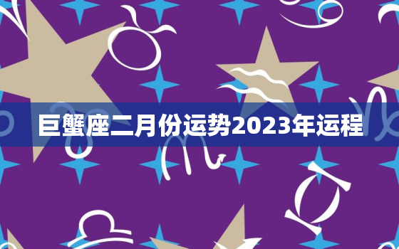 巨蟹座二月份运势2023年运程，2021巨蟹2月份运势