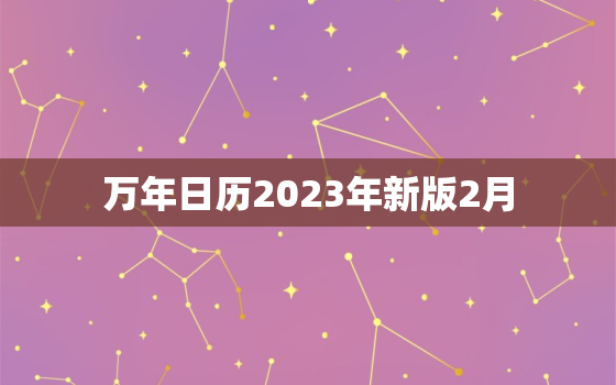 万年日历2023年新版2月，万年历2023年日历表