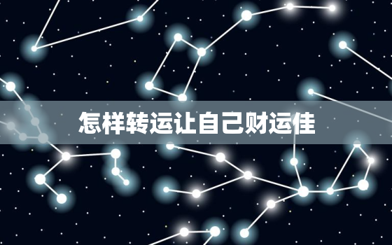 怎样转运让自己财运佳，一辈子财气又顺利微信名字