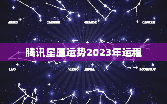 腾讯星座运势2023年运程，腾讯星座运势每月运势查询