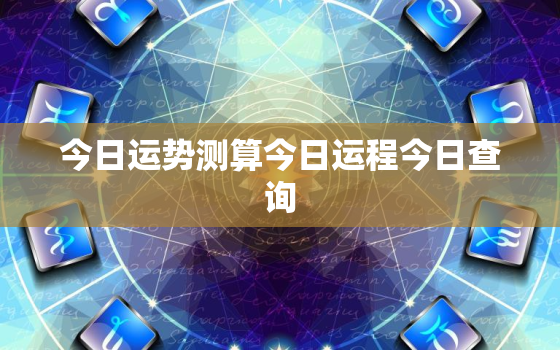 今日运势测算今日运程今日查询，今日运势今日每日运势