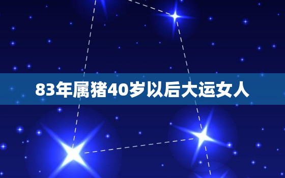 83年属猪40岁以后大运女人，1983年属猪40岁以后幸福