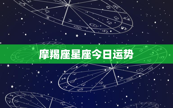 摩羯座星座今日运势，摩羯座今日运势网