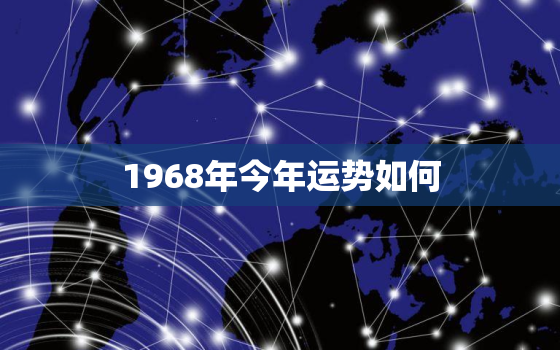 1968年今年运势如何，1968年今年运气怎样