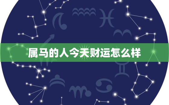 属马的人今天财运怎么样，属马的人今天财运如何?