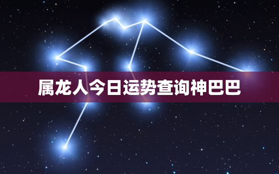 属龙人今日运势查询神巴巴，属龙今日运势查询水墨先生