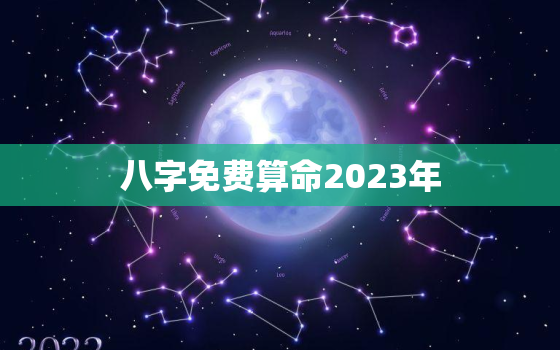 八字免费算命2023年，八字免费算命2023年运程