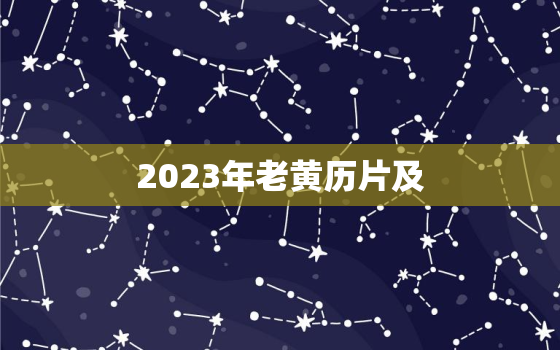 2023年老黄历片及，2023年黄道吉日查询