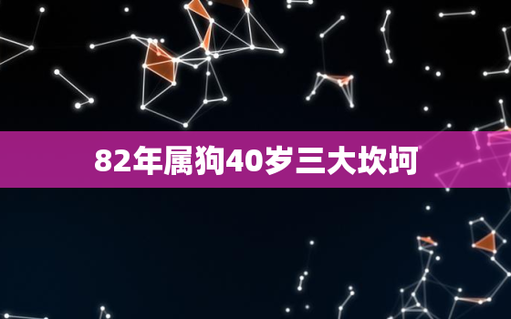 82年属狗40岁三大坎坷，82年属狗二次婚姻在几岁