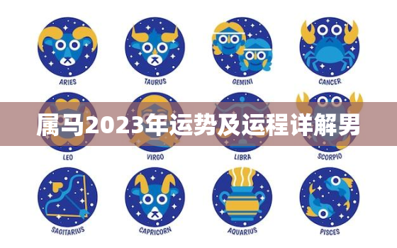 属马2023年运势及运程详解男，属马的人2023年运程