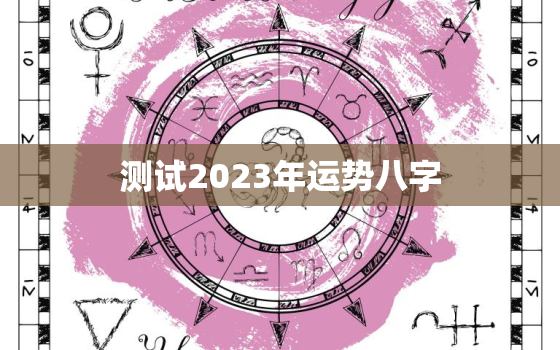 测试2023年运势八字，2023年运势
