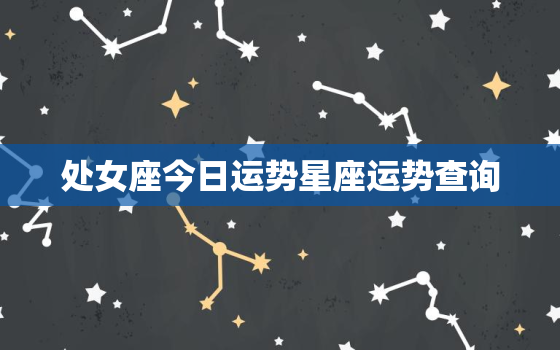 处女座今日运势星座运势查询，处女座今日运势座星座