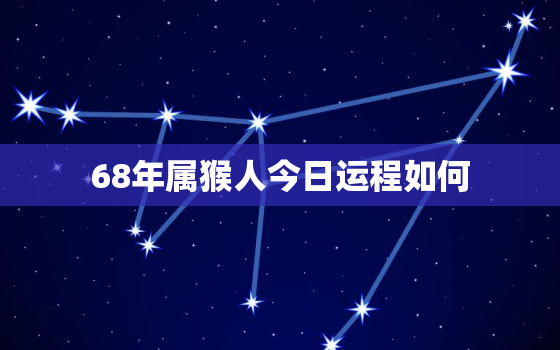 68年属猴人今日运程如何，68年属猴人今日运程如何呢