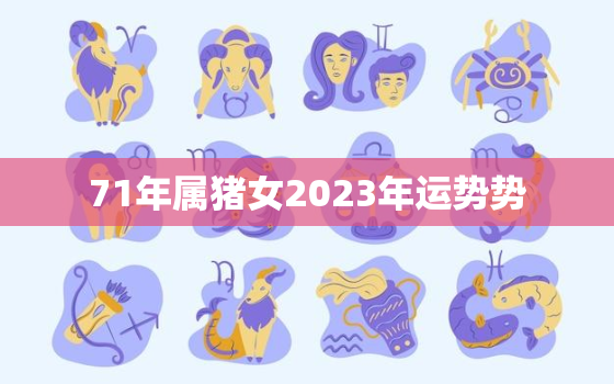 71年属猪女2023年运势势，71年猪女在2022年运势