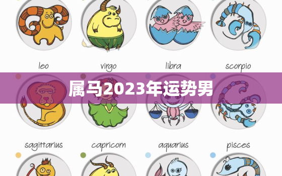 属马2023年运势男，2023年生肖马男运势