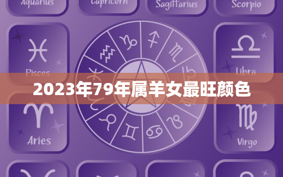 2023年79年属羊女最旺颜色，79年属羊女2023年每月运势