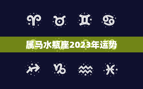 属马水瓶座2023年运势
，属马水瓶2021