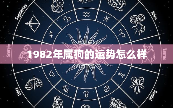 1982年属狗的运势怎么样，1982年属狗运气咋样