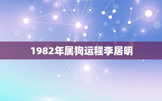 1982年属狗运程李居明，1982年属狗运程2021年