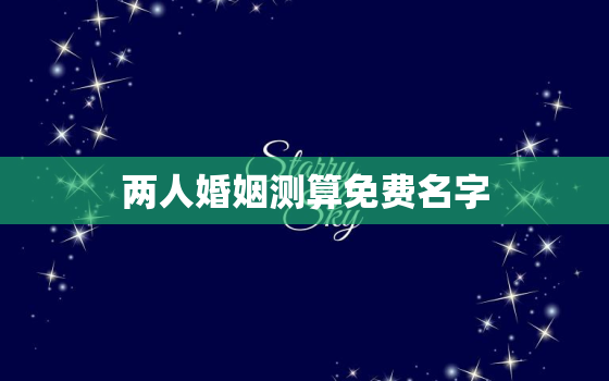 两人婚姻测算免费名字，免费名字婚姻测试两人合不合