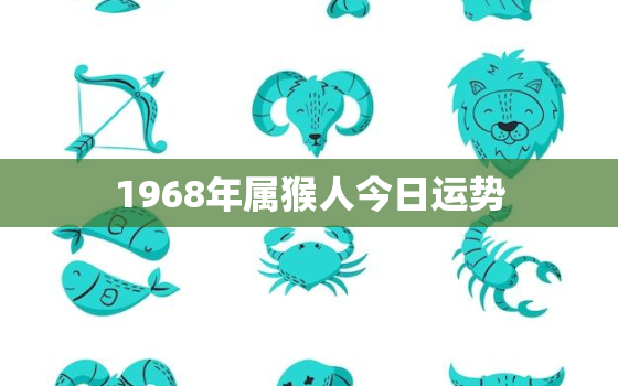 1968年属猴人今日运势，2022年属猴下半年要出大事