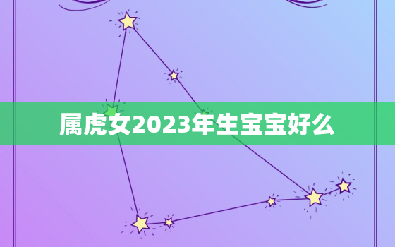 属虎女2023年生宝宝好么，想2023年生的虎宝宝几月备孕