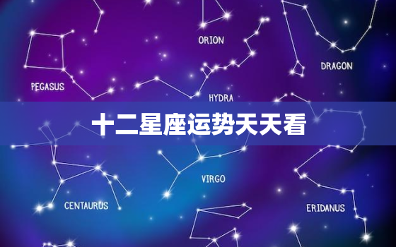 十二星座运势天天看，十二星座每日运势天天看