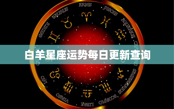 白羊星座运势每日更新查询，星座运势2021年运势大全白羊