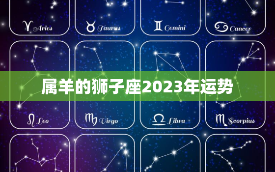 属羊的狮子座2023年运势，属羊狮子座2023年运势详解