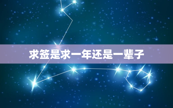 求签是求一年还是一辈子，求签时间有讲究吗