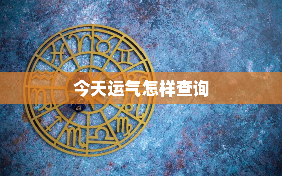 今天运气怎样查询，查看今天运气