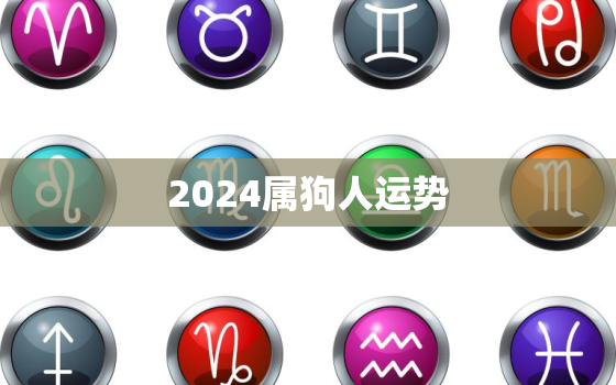 2024属狗人运势，2024属狗的全年运势