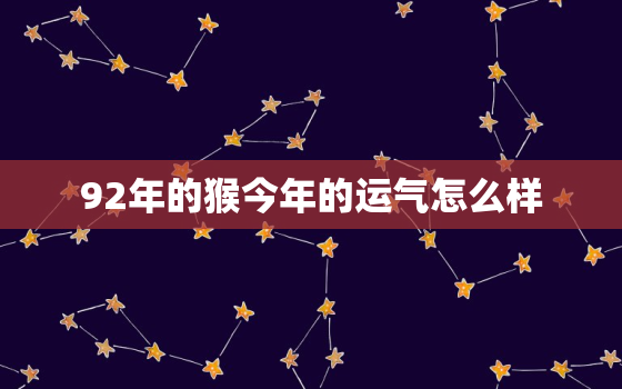 92年的猴今年的运气怎么样，92年猴今年命运如何