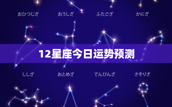 12星座今日运势预测，12星座今日运势第一星座网