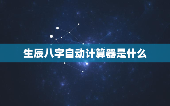 生辰八字自动计算器是什么，生辰八字计算公式