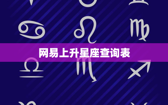 网易上升星座查询表，网易星座上升星座查询