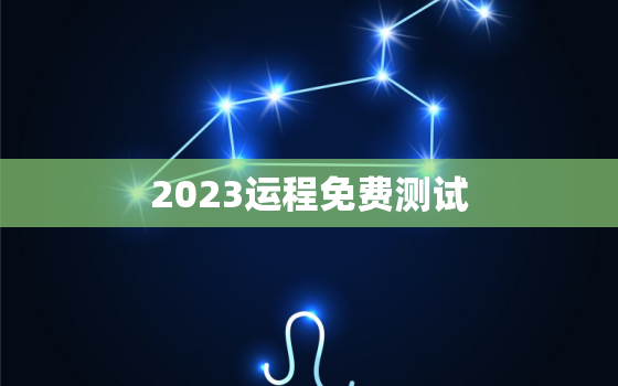 2023运程免费测试，运势2023年运势