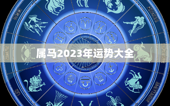 属马2023年运势大全，属马2023年运势大全女性