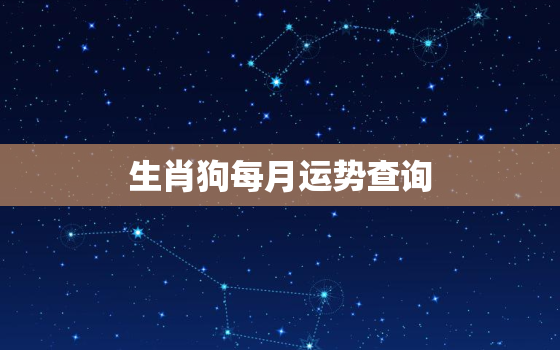 生肖狗每月运势查询，肖狗每月运程