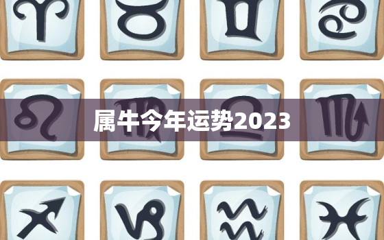 属牛今年运势2023，属牛今年运势2021年每月运势