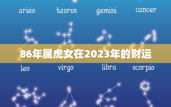 86年属虎女在2023年的财运，1986年女属虎2023年运势及运程