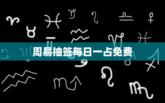 周易抽签每日一占免费，周易每日一占卜