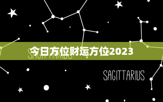 今日方位财运方位2023，今日财运方位运程