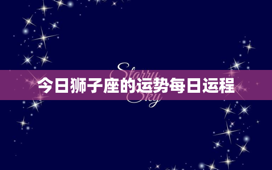 今日狮子座的运势每日运程，今日 狮子座